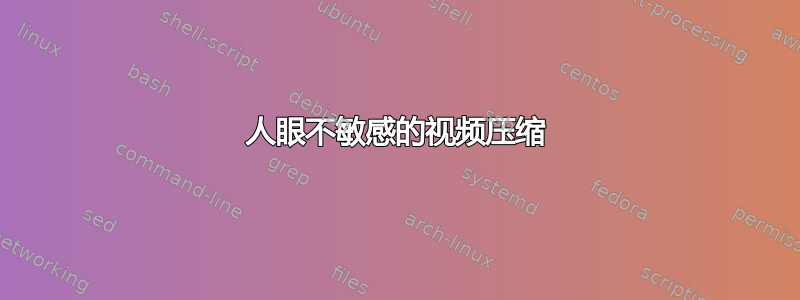 人眼不敏感的视频压缩