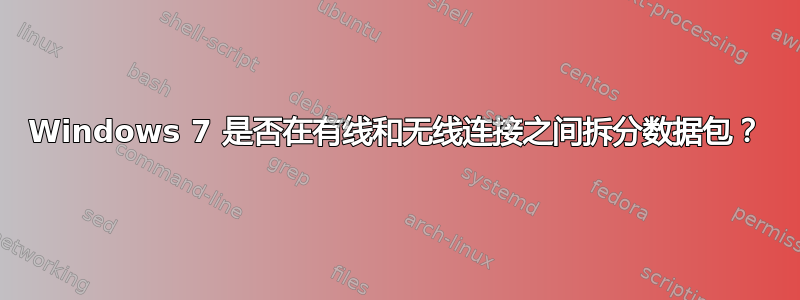 Windows 7 是否在有线和无线连接之间拆分数据包？