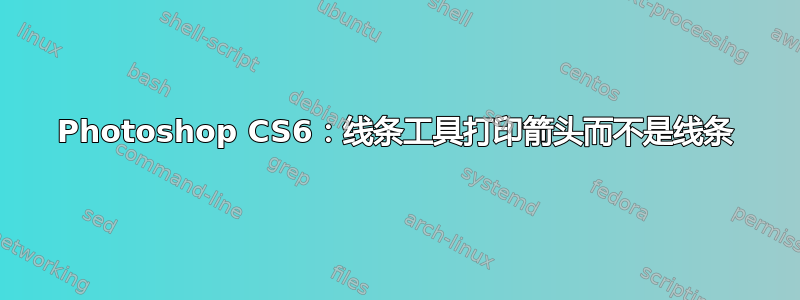 Photoshop CS6：线条工具打印箭头而不是线条