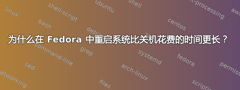 为什么在 Fedora 中重启系统比关机花费的时间更长？