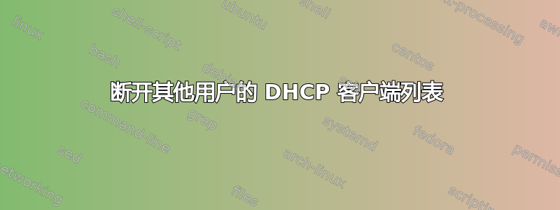 断开其他用户的 DHCP 客户端列表