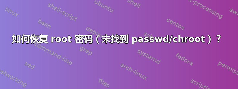 如何恢复 root 密码（未找到 passwd/chroot）？