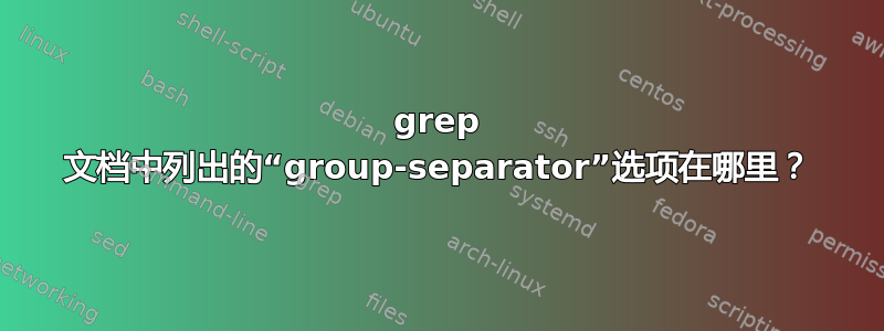 grep 文档中列出的“group-separator”选项在哪里？