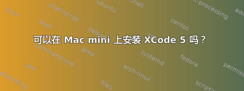 可以在 Mac mini 上安装 XCode 5 吗？