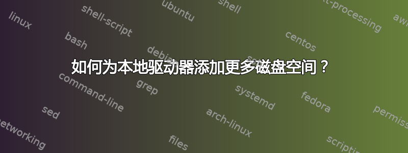 如何为本地驱动器添加更多磁盘空间？