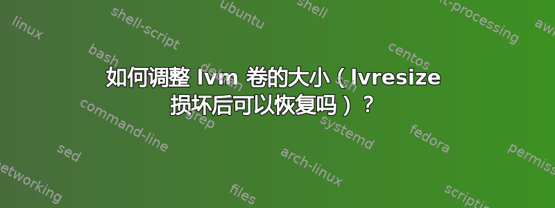 如何调整 lvm 卷的大小（lvresize 损坏后可以恢复吗）？