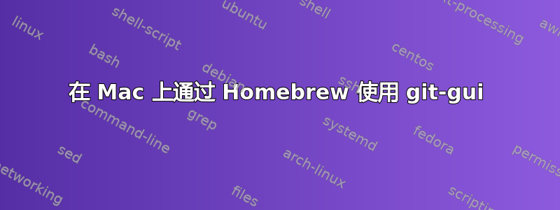 在 Mac 上通过 Homebrew 使用 git-gui