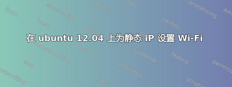 在 ubuntu 12.04 上为静态 IP 设置 Wi-Fi