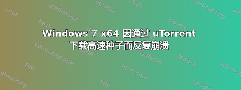 Windows 7 x64 因通过 uTorrent 下载高速种子而反复崩溃