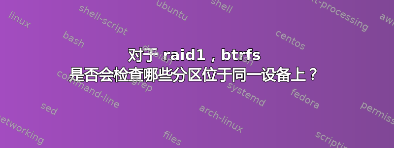 对于 raid1，btrfs 是否会检查哪些分区位于同一设备上？