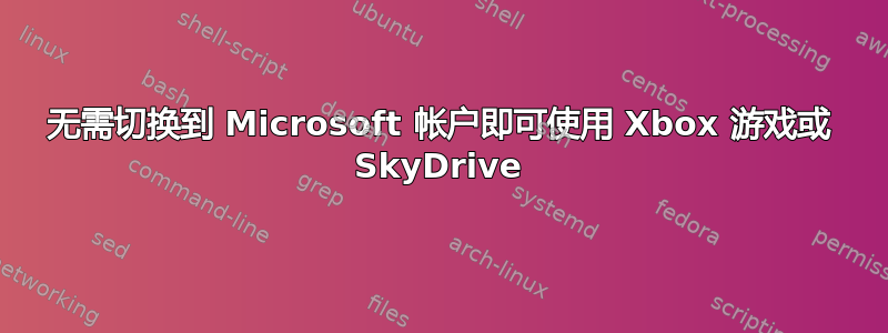 无需切换到 Microsoft 帐户即可使用 Xbox 游戏或 SkyDrive