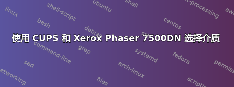 使用 CUPS 和 Xerox Phaser 7500DN 选择介质