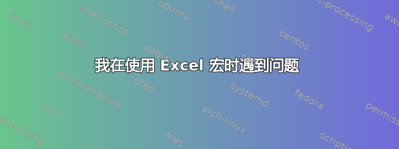 我在使用 Excel 宏时遇到问题