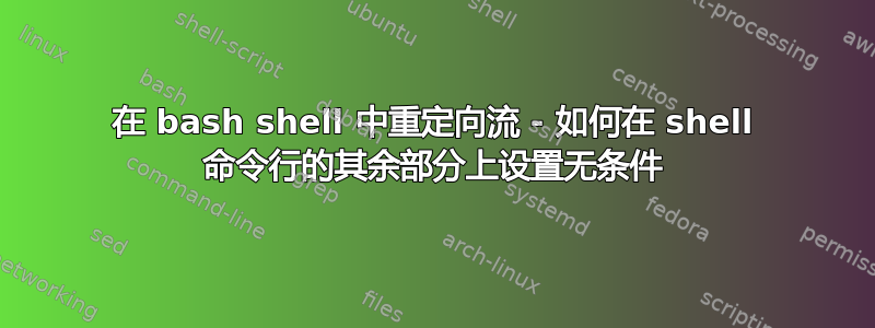 在 bash shell 中重定向流 - 如何在 shell 命令行的其余部分上设置无条件