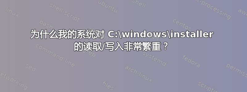 为什么我的系统对 C:\windows\installer 的读取/写入非常繁重？