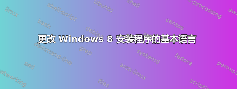 更改 Windows 8 安装程序的基本语言