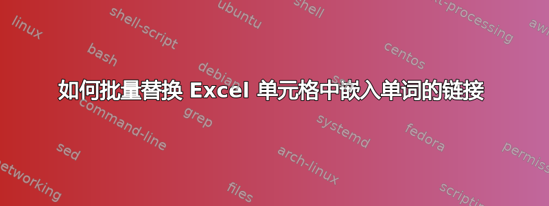 如何批量替换 Excel 单元格中嵌入单词的链接