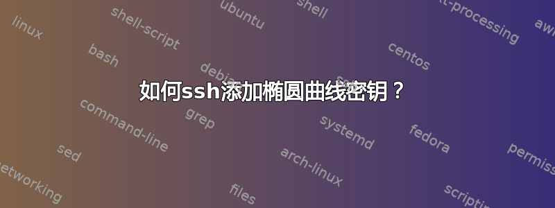 如何ssh添加椭圆曲线密钥？