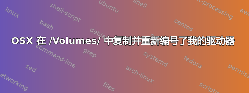 OSX 在 /Volumes/ 中复制并重新编号了我的驱动器