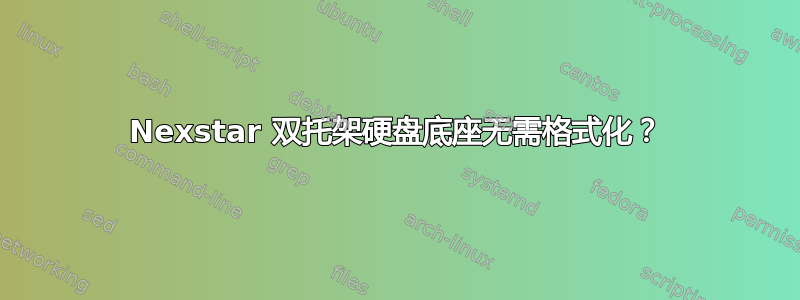 Nexstar 双托架硬盘底座无需格式化？