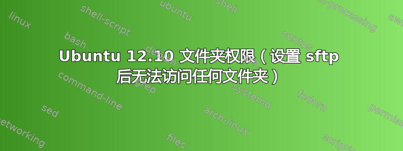 Ubuntu 12.10 文件夹权限（设置 sftp 后无法访问任何文件夹）