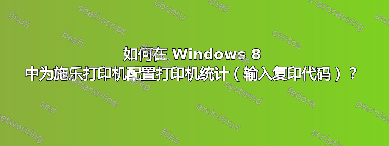 如何在 Windows 8 中为施乐打印机配置打印机统计（输入复印代码）？