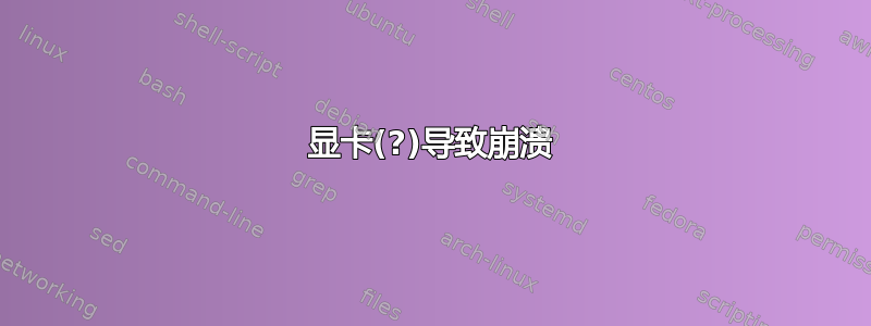 显卡(?)导致崩溃