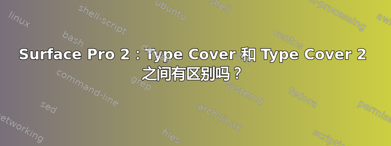 Surface Pro 2：Type Cover 和 Type Cover 2 之间有区别吗？