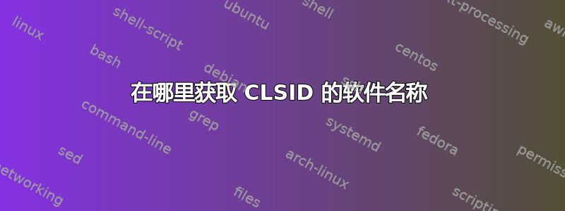 在哪里获取 CLSID 的软件名称