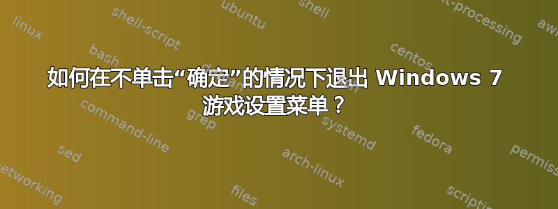 如何在不单击“确定”的情况下退出 Windows 7 游戏设置菜单？