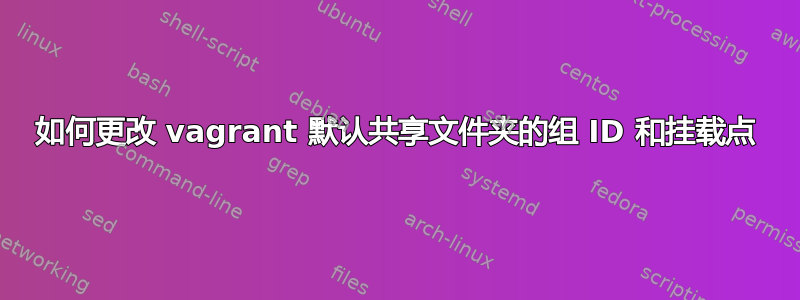 如何更改 vagrant 默认共享文件夹的组 ID 和挂载点