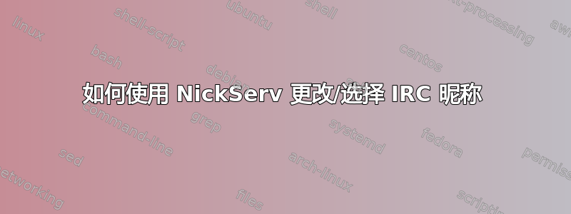 如何使用 NickServ 更改/选择 IRC 昵称