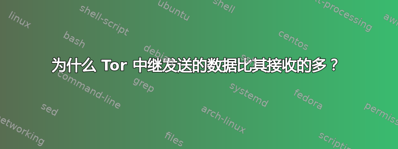 为什么 Tor 中继发送的数据比其接收的多？