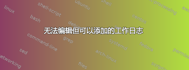 无法编辑但可以添加的工作日志