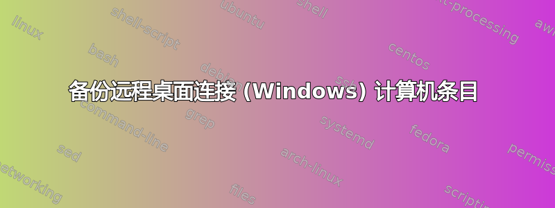 备份远程桌面连接 (Windows) 计算机条目