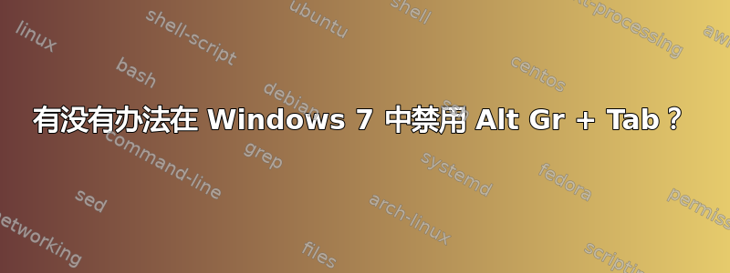 有没有办法在 Windows 7 中禁用 Alt Gr + Tab？