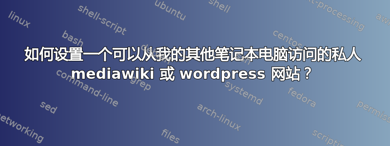 如何设置一个可以从我的其他笔记本电脑访问的私人 mediawiki 或 wordpress 网站？