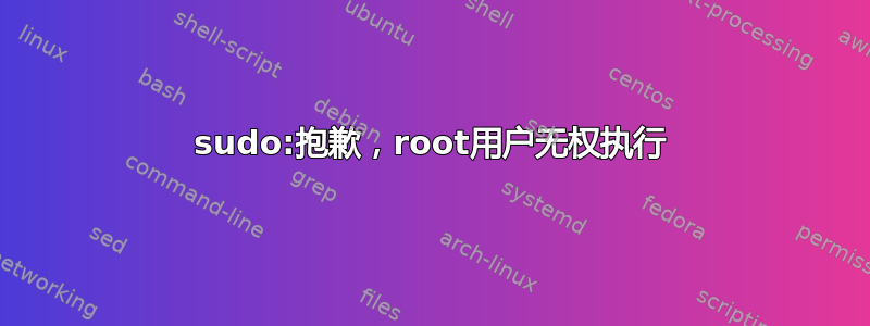 sudo:抱歉，root用户无权执行