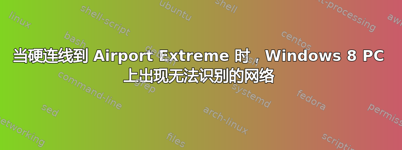 当硬连线到 Airport Extreme 时，Windows 8 PC 上出现无法识别的网络