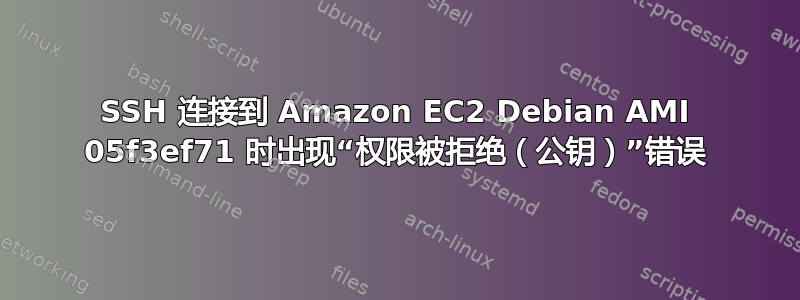 SSH 连接到 Amazon EC2 Debian AMI 05f3ef71 时出现“权限被拒绝（公钥）”错误