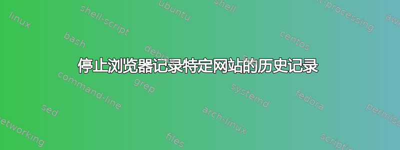 停止浏览器记录特定网站的历史记录