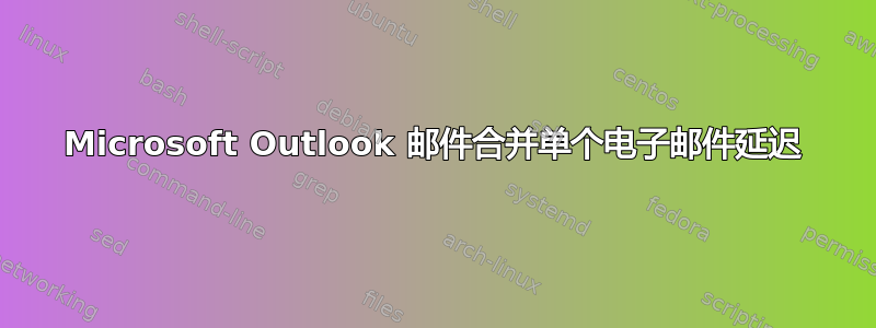 Microsoft Outlook 邮件合并单个电子邮件延迟