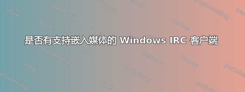 是否有支持嵌入媒体的 Windows IRC 客户端