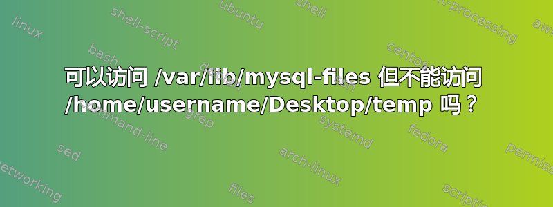 可以访问 /var/lib/mysql-files 但不能访问 /home/username/Desktop/temp 吗？