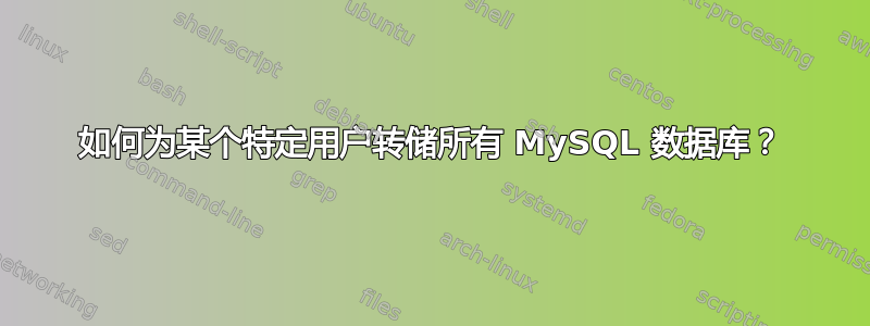 如何为某个特定用户转储所有 MySQL 数据库？