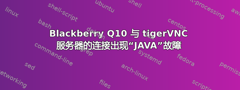 Blackberry Q10 与 tigerVNC 服务器的连接出现“JAVA”故障