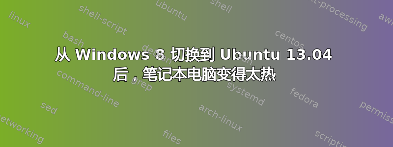 从 Windows 8 切换到 Ubuntu 13.04 后，笔记本电脑变得太热