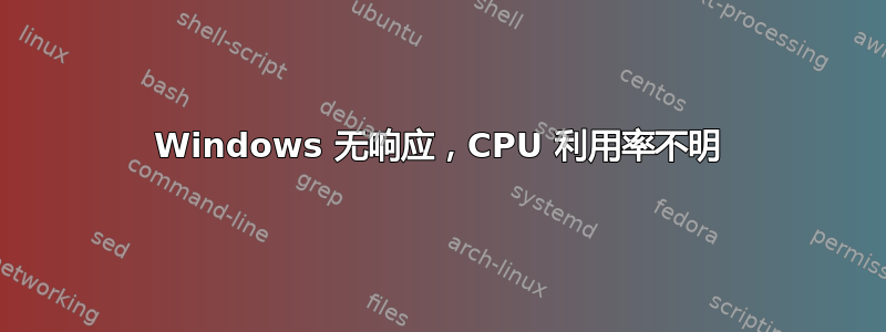 Windows 无响应，CPU 利用率不明