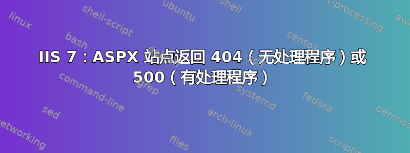 IIS 7：ASPX 站点返回 404（无处理程序）或 500（有处理程序）