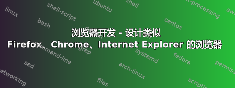 浏览器开发 - 设计类似 Firefox、Chrome、Internet Explorer 的浏览器 